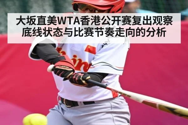 大坂直美WTA香港公开赛复出观察底线状态与比赛节奏走向的分析