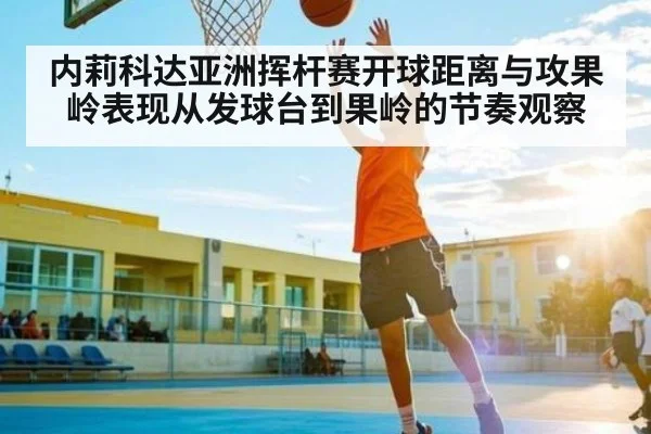 内莉科达亚洲挥杆赛开球距离与攻果岭表现从发球台到果岭的节奏观察